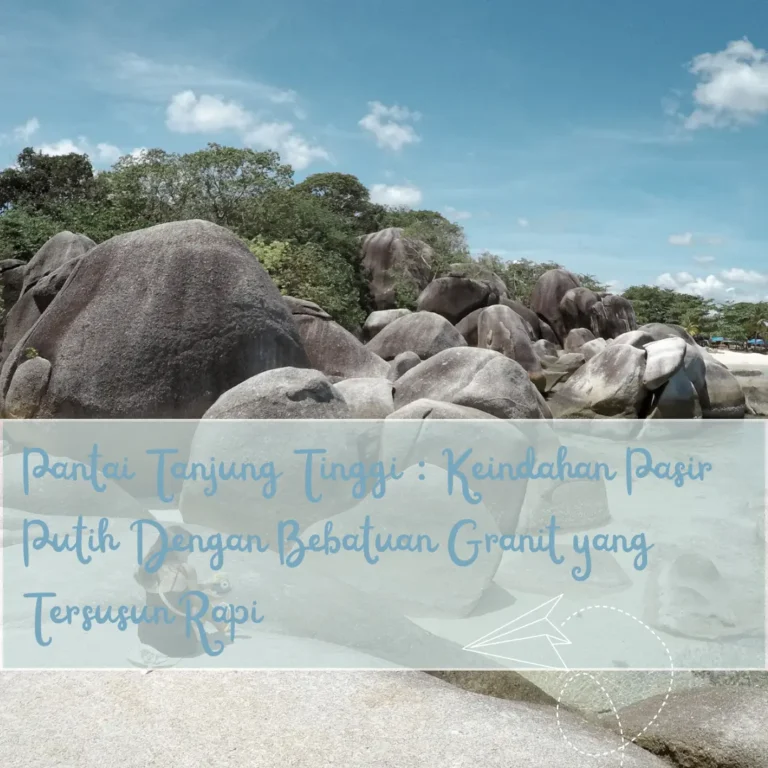 Pantai Tanjung Tinggi : Keindahan Pasir Putih Dengan Bebatuan yang Tersusun Rapi!