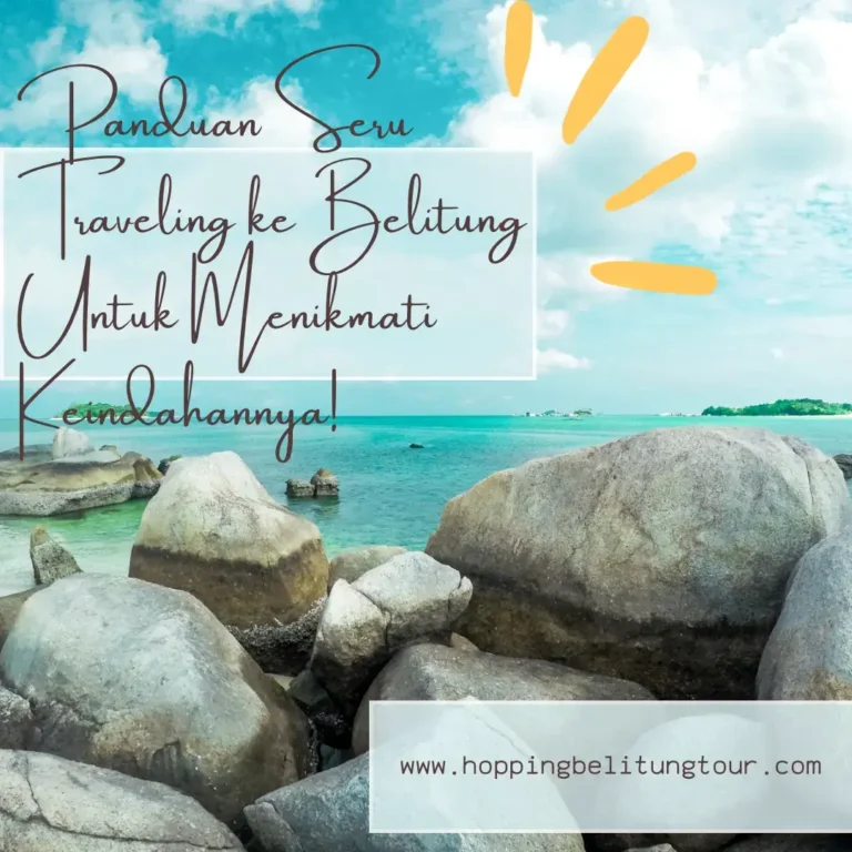 Wisata Belitung : Panduan Seru Traveling ke Belitung untuk Menikmati Keindahannya!